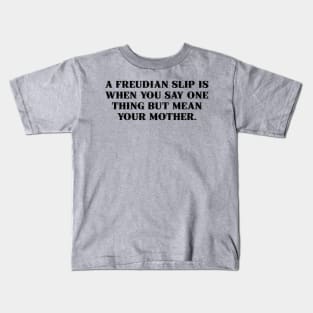 A Freudian slip is when you say one thing but mean your mother. Kids T-Shirt